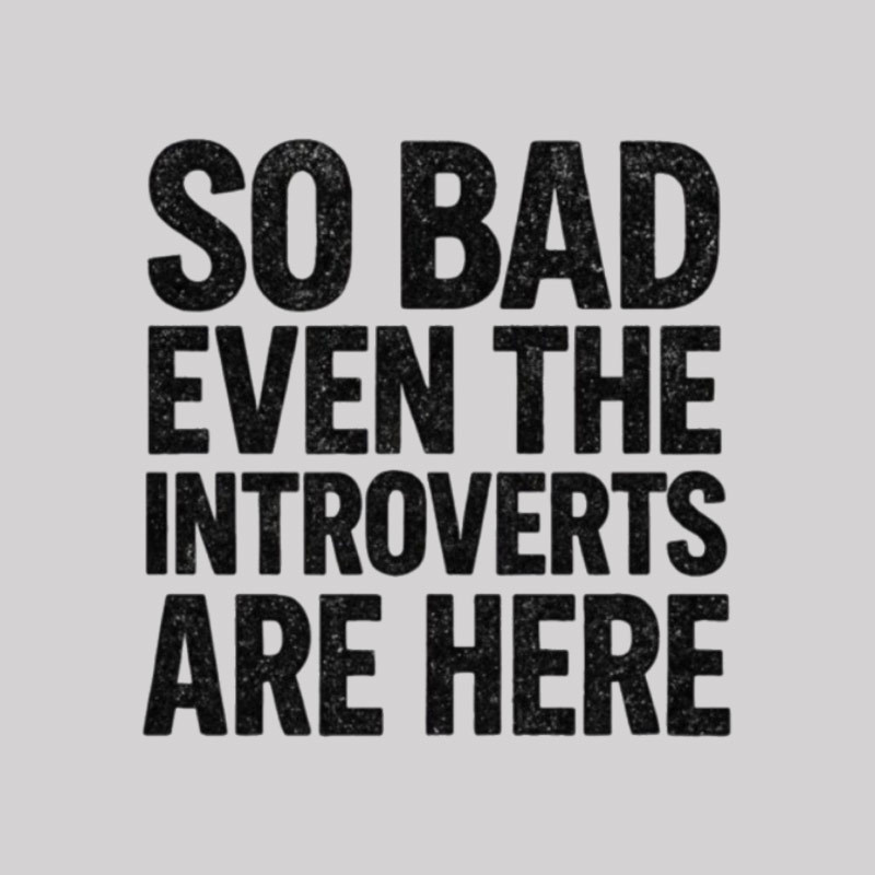 So Bad Even The Introverts Are Here Geek T-Shirt