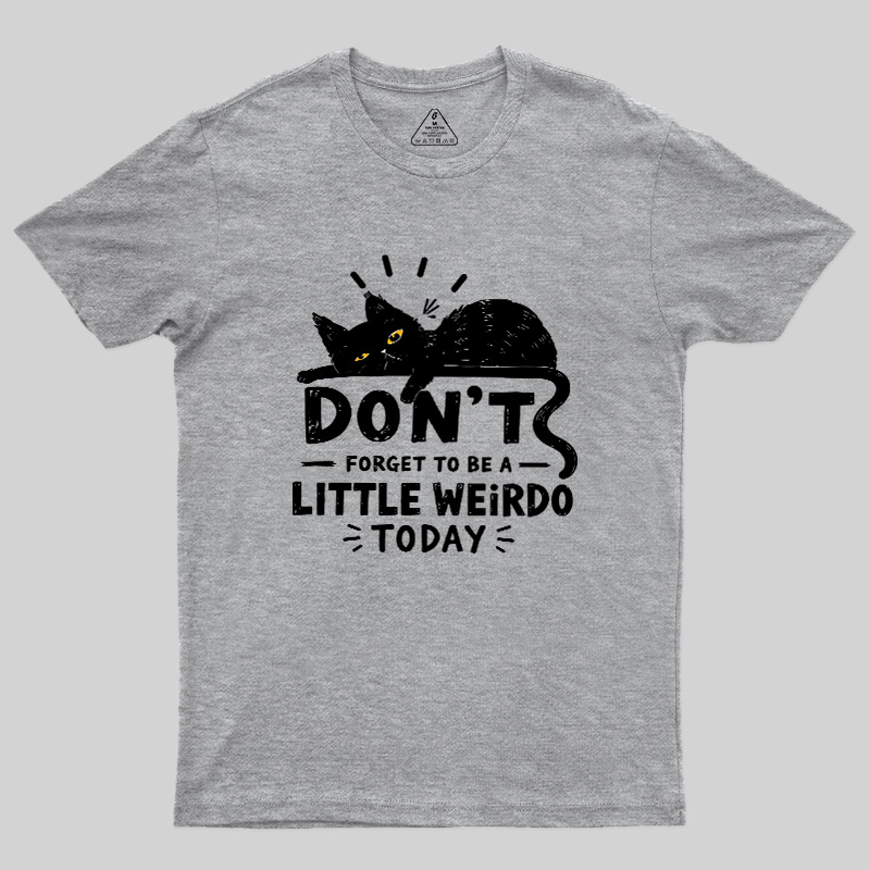 Don't Forget To Be A Little Weirdo Today Geek T-Shirt