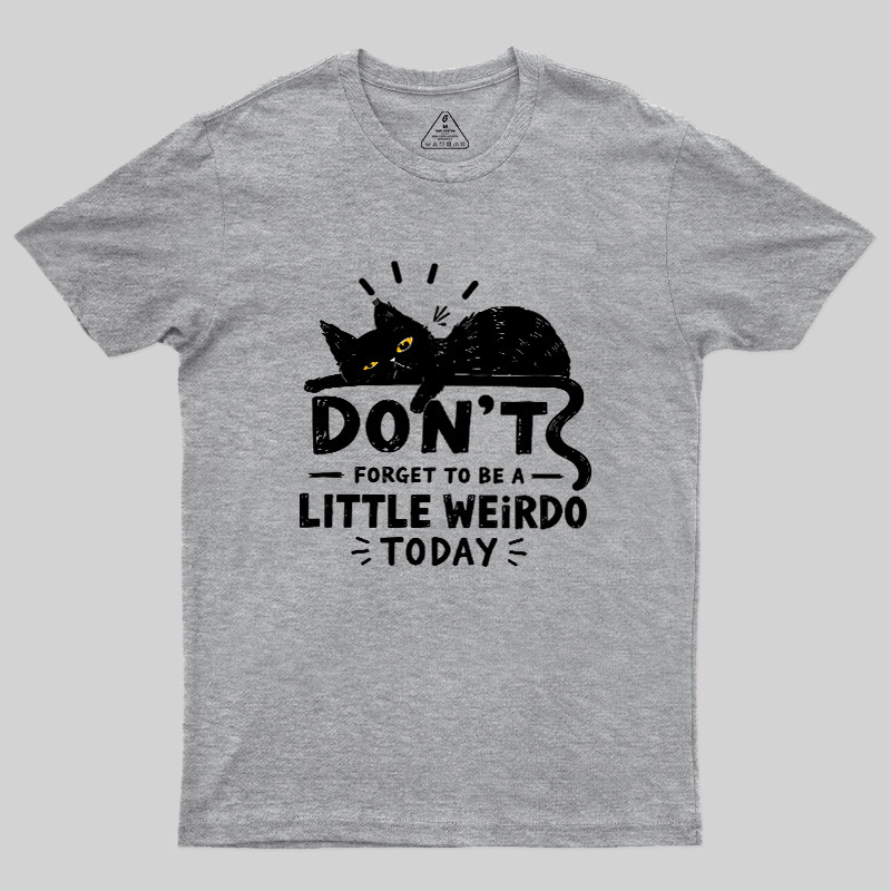 Don't Forget To Be A Little Weirdo Today Geek T-Shirt