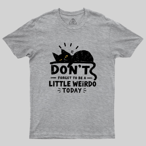 Don't Forget To Be A Little Weirdo Today Geek T-Shirt