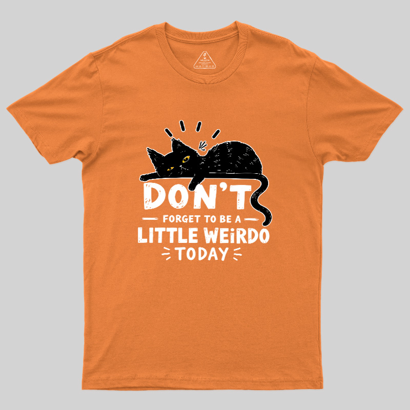 Don't Forget To Be A Little Weirdo Today Geek T-Shirt