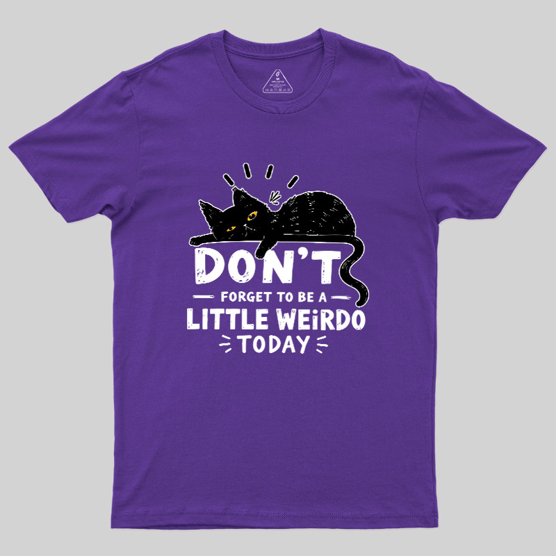 Don't Forget To Be A Little Weirdo Today Geek T-Shirt
