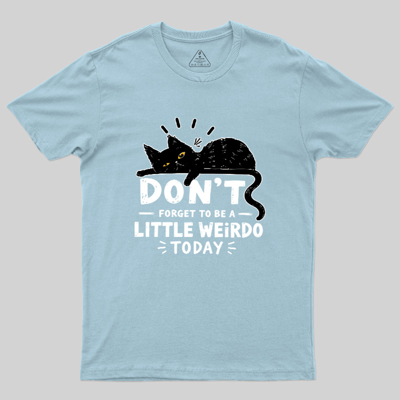 Don't Forget To Be A Little Weirdo Today Geek T-Shirt