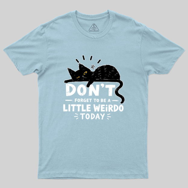 Don't Forget To Be A Little Weirdo Today Geek T-Shirt