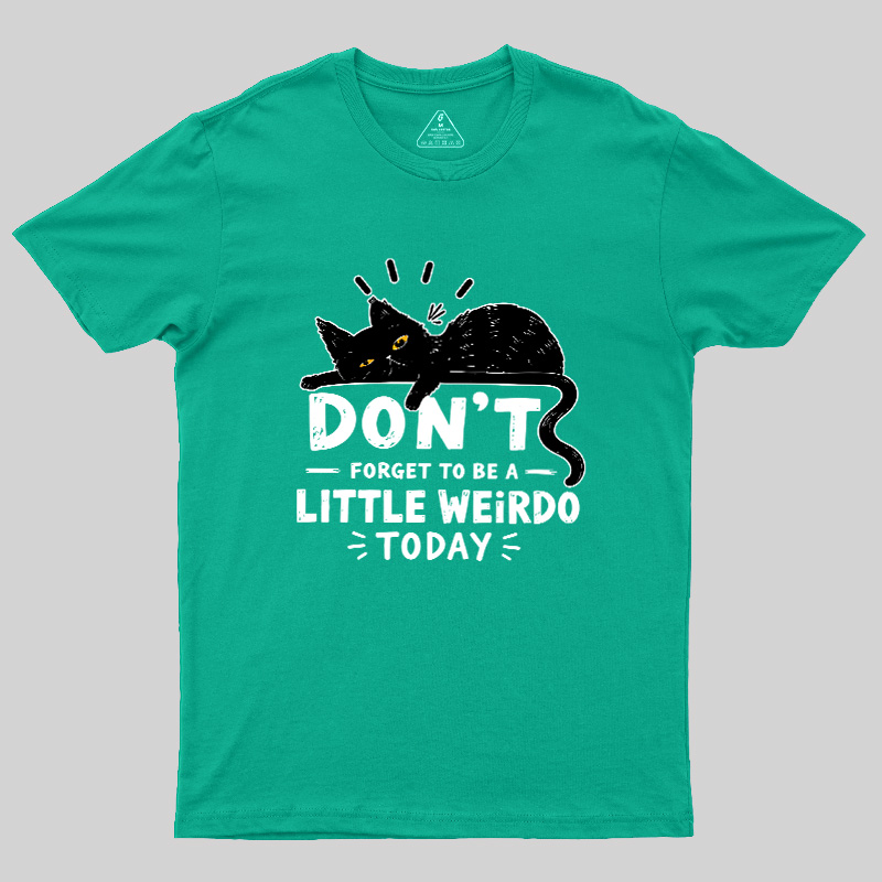 Don't Forget To Be A Little Weirdo Today Geek T-Shirt