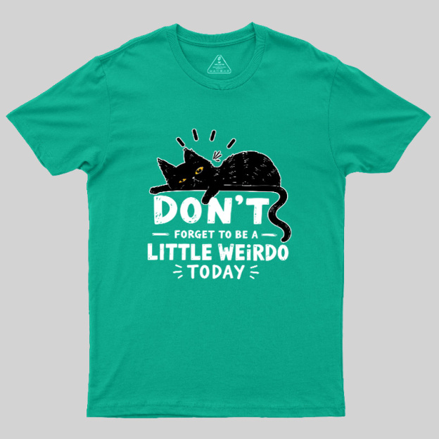 Don't Forget To Be A Little Weirdo Today Geek T-Shirt