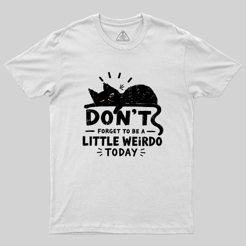 Don't Forget To Be A Little Weirdo Today Geek T-Shirt