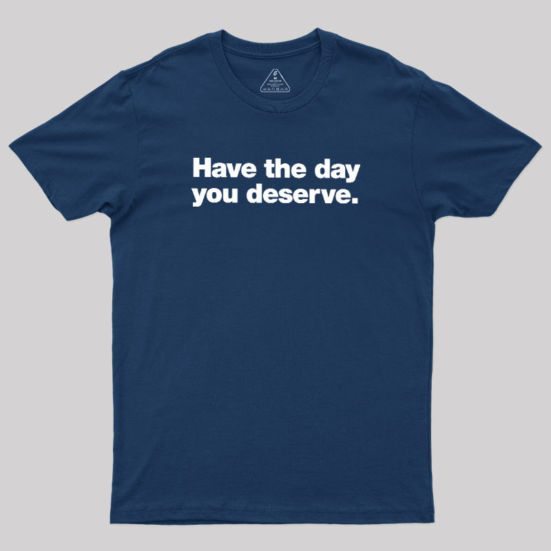 Have The Day You Deserve Geek T-Shirt