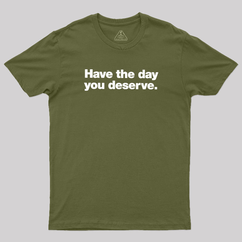 Have The Day You Deserve Geek T-Shirt
