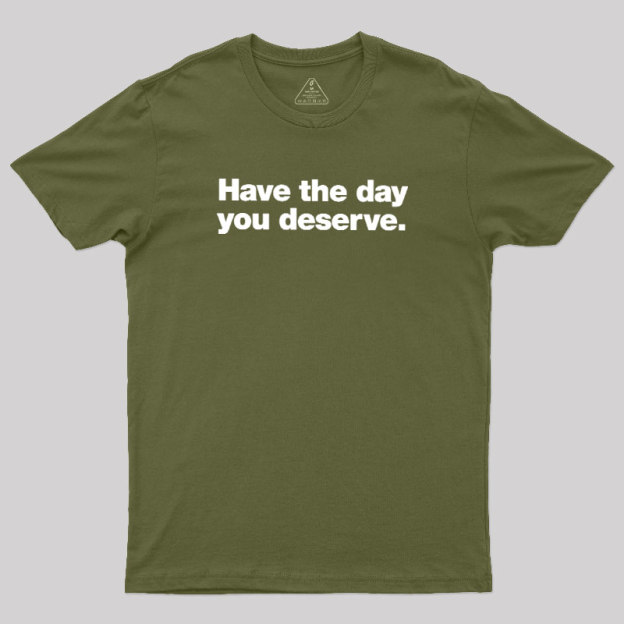 Have The Day You Deserve Geek T-Shirt