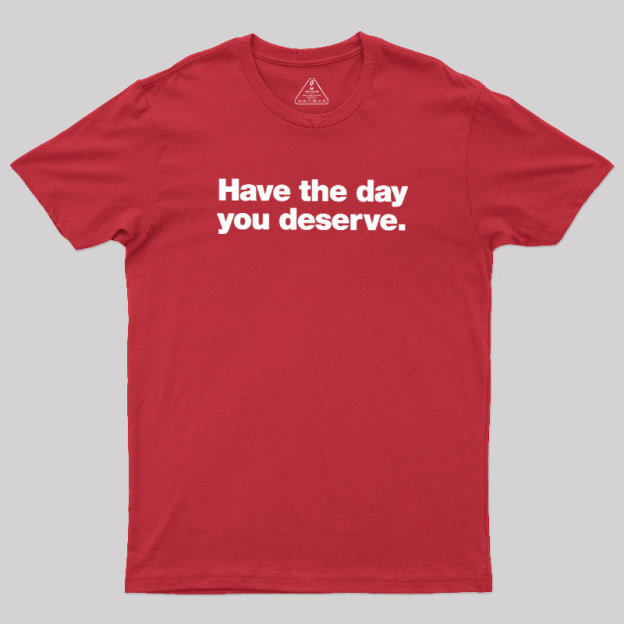 Have The Day You Deserve Geek T-Shirt