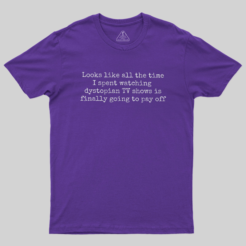Looks Like All The Time I Spent Watching Dystopian Tv Shows Is Finally Going To Pay Off Geek T-Shirt