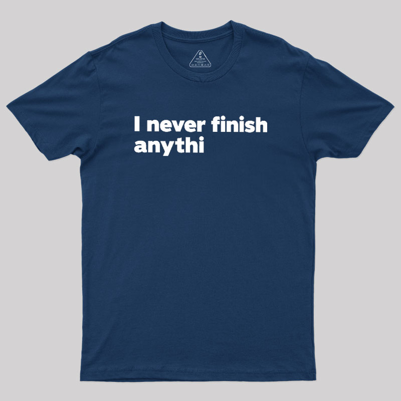 I Never Finish Anythi Geek T-Shirt