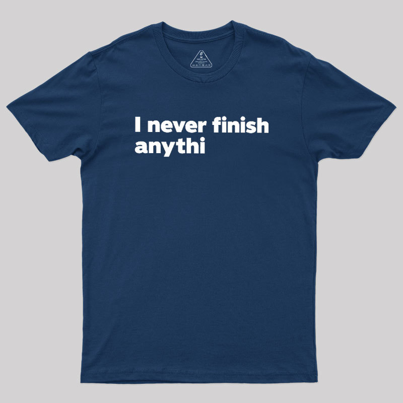 I Never Finish Anythi Geek T-Shirt