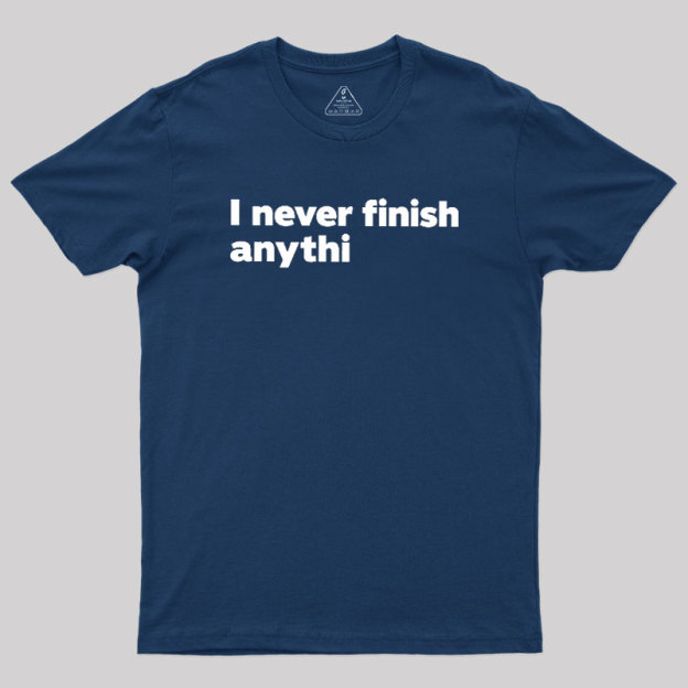 I Never Finish Anythi Geek T-Shirt