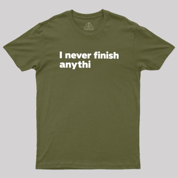 I Never Finish Anythi Geek T-Shirt