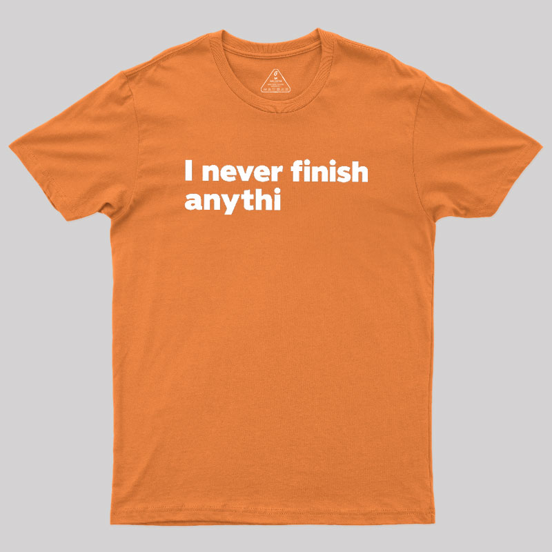 I Never Finish Anythi Geek T-Shirt