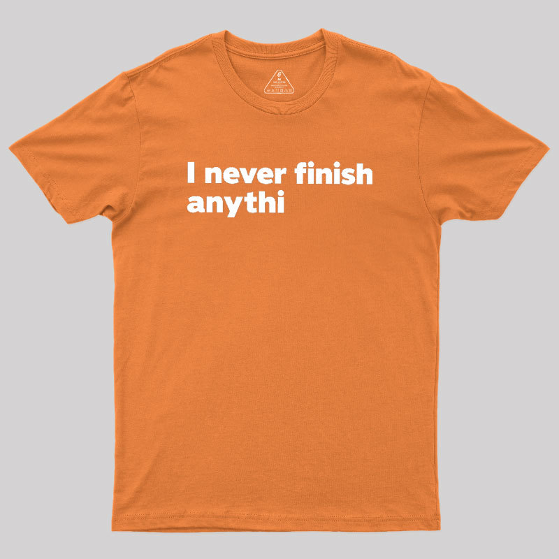 I Never Finish Anythi Geek T-Shirt