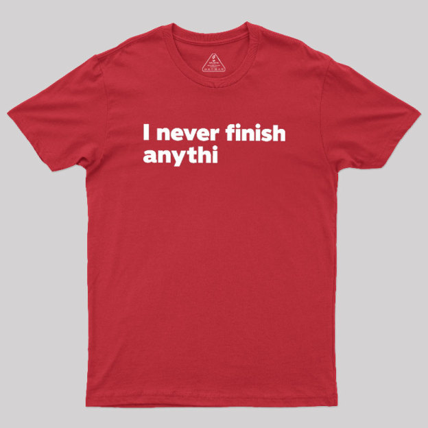 I Never Finish Anythi Geek T-Shirt