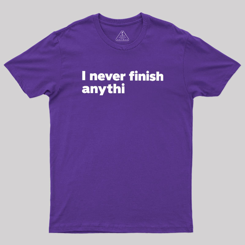 I Never Finish Anythi Geek T-Shirt