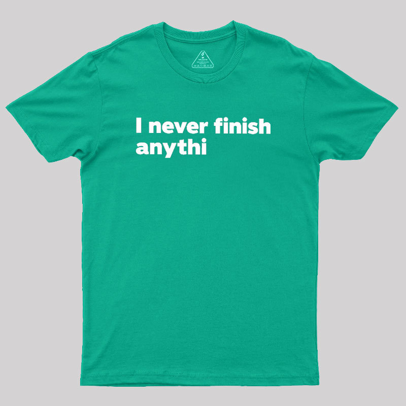 I Never Finish Anythi Geek T-Shirt