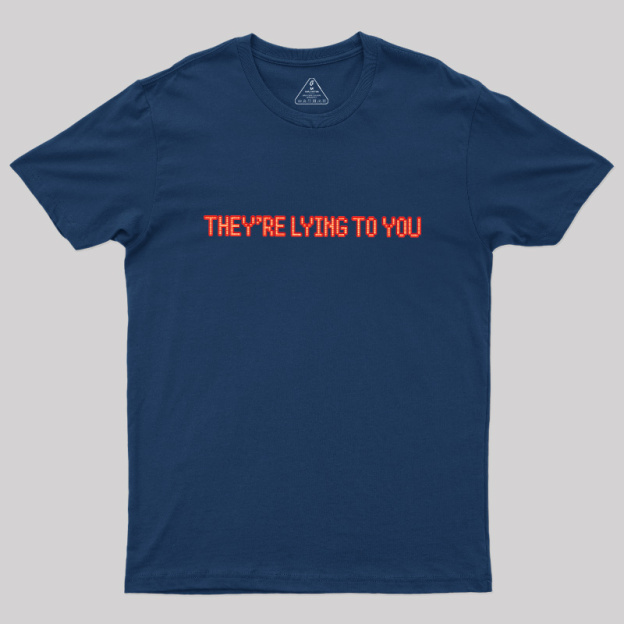 They're Lying To You Geek T-Shirt