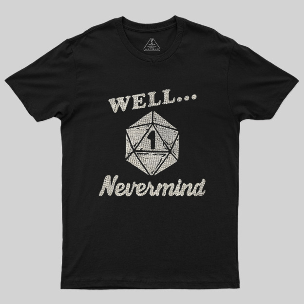 Well... Nevermind Geek T-Shirt