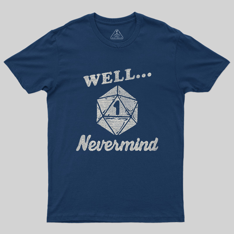 Well... Nevermind Geek T-Shirt