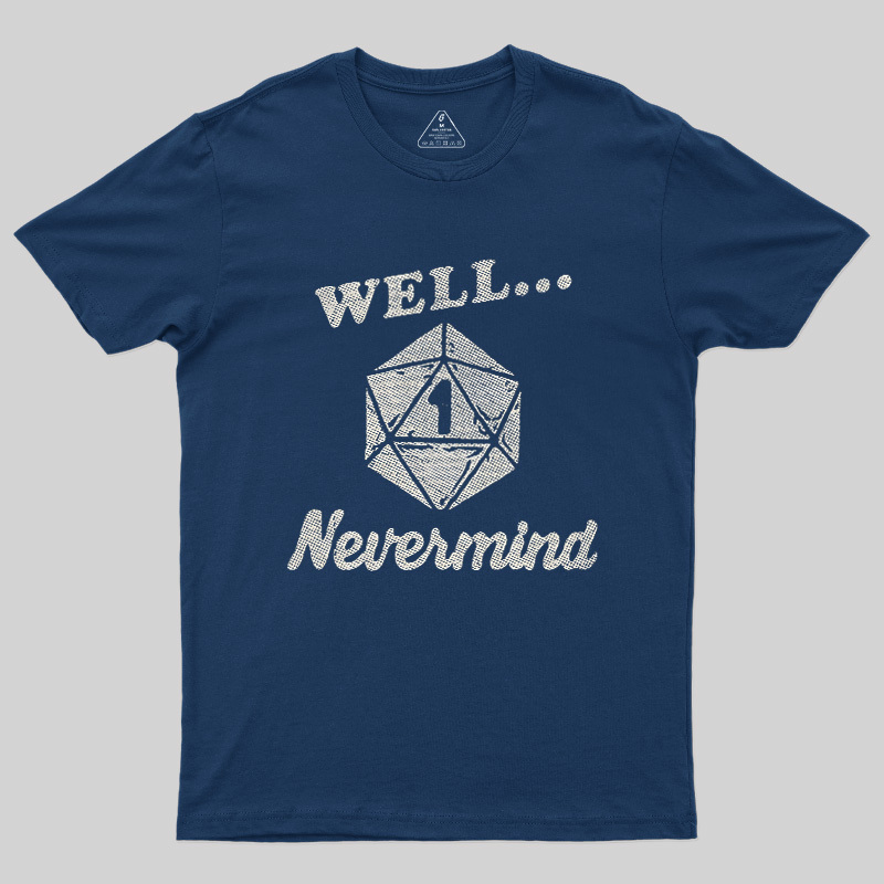 Well... Nevermind Geek T-Shirt