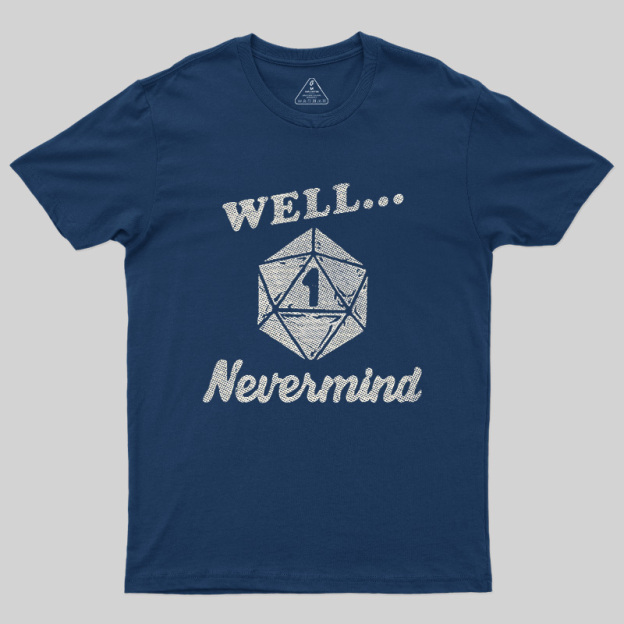 Well... Nevermind Geek T-Shirt