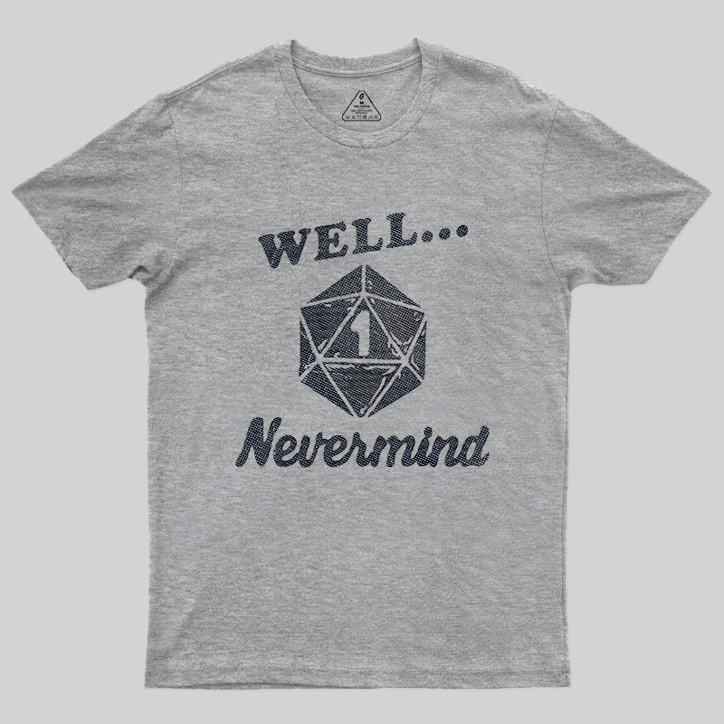 Well... Nevermind Geek T-Shirt