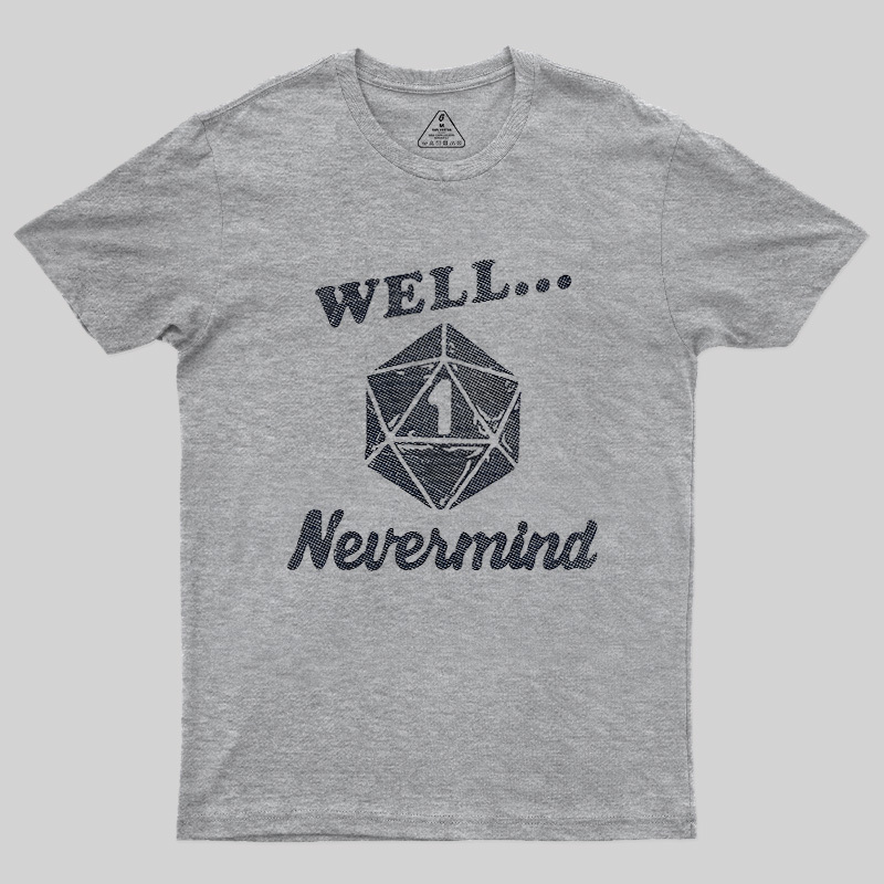 Well... Nevermind Geek T-Shirt