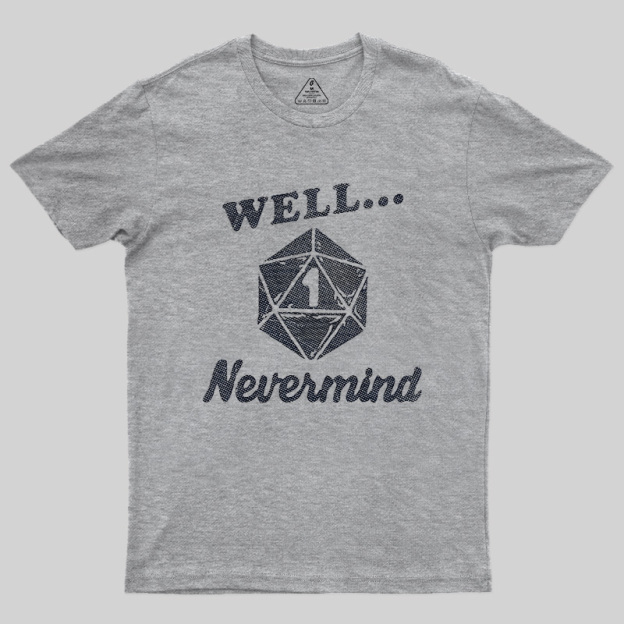 Well... Nevermind Geek T-Shirt