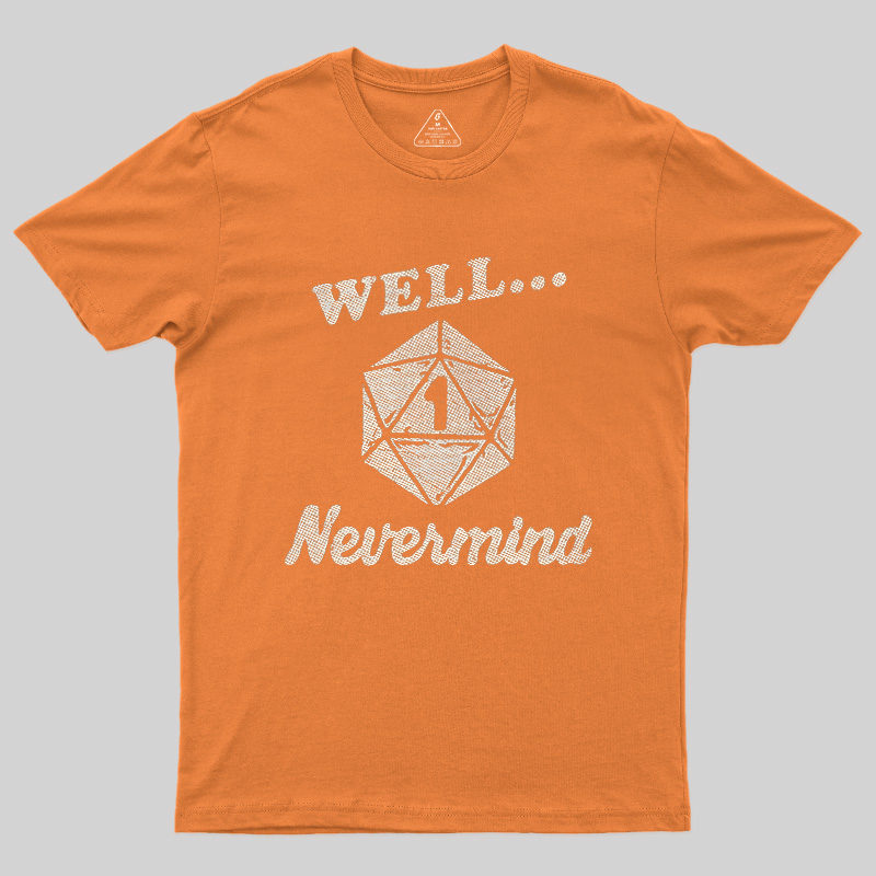 Well... Nevermind Geek T-Shirt