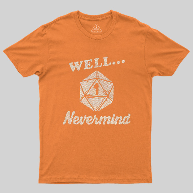 Well... Nevermind Geek T-Shirt