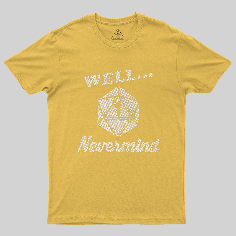 Well... Nevermind Geek T-Shirt