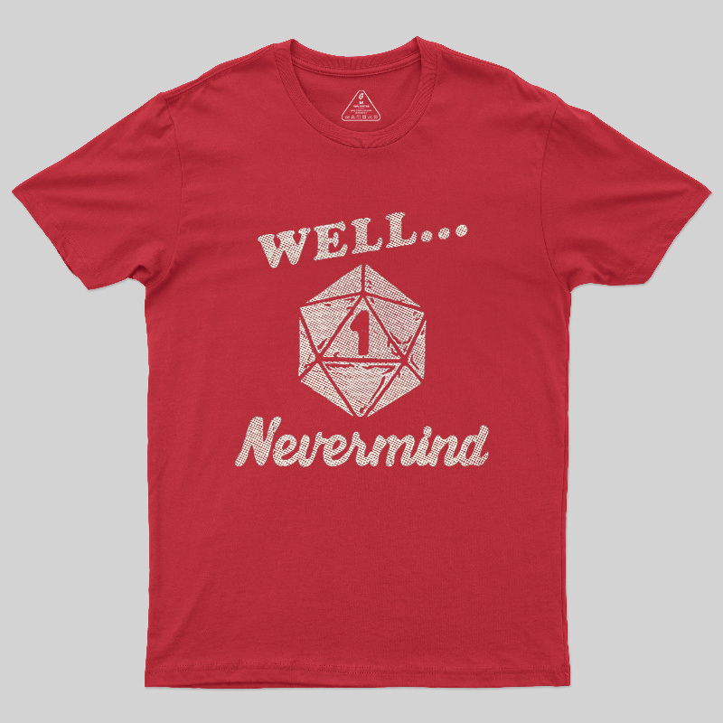 Well... Nevermind Geek T-Shirt