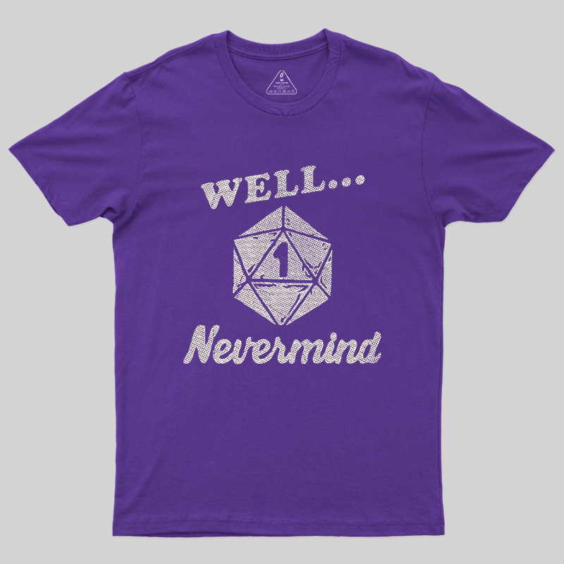 Well... Nevermind Geek T-Shirt