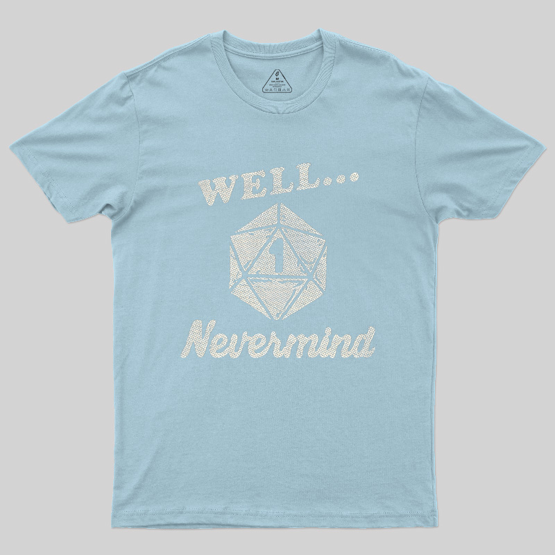 Well... Nevermind Geek T-Shirt