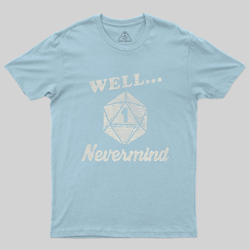 Well... Nevermind Geek T-Shirt
