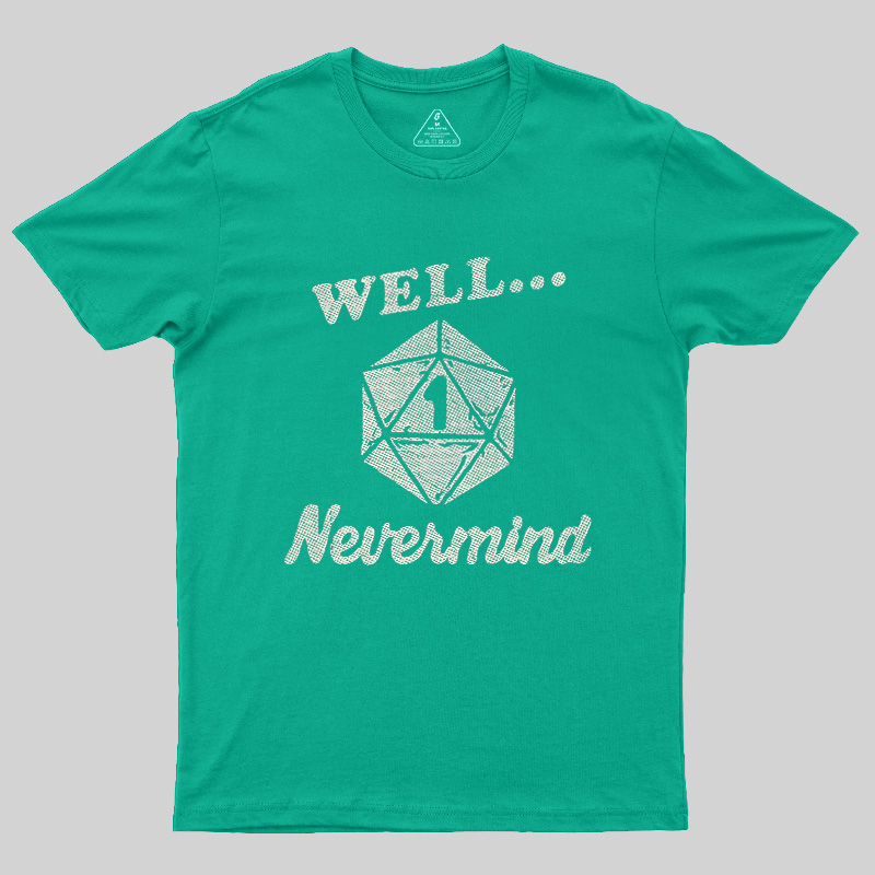 Well... Nevermind Geek T-Shirt
