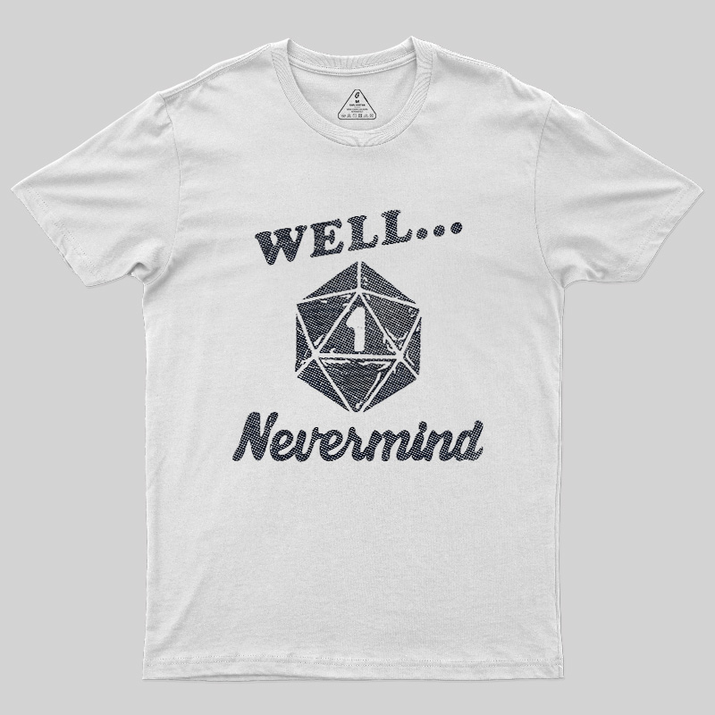 Well... Nevermind Geek T-Shirt