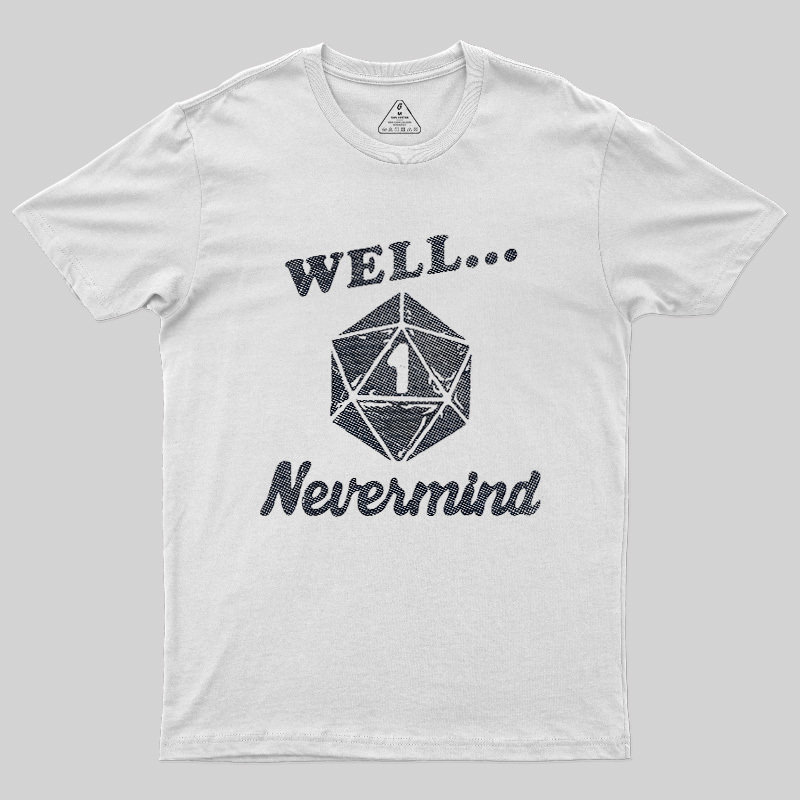 Well... Nevermind Geek T-Shirt