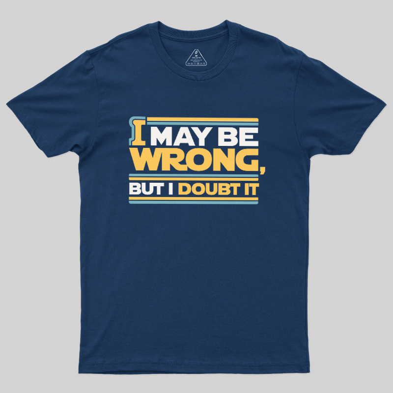 I May Be Wrong But I Doubt It Geek T-Shirt