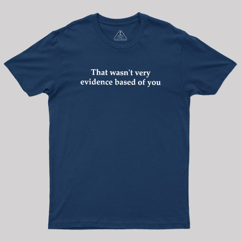 That Wasn't Very Evidence Based Of You Geek T-Shirt