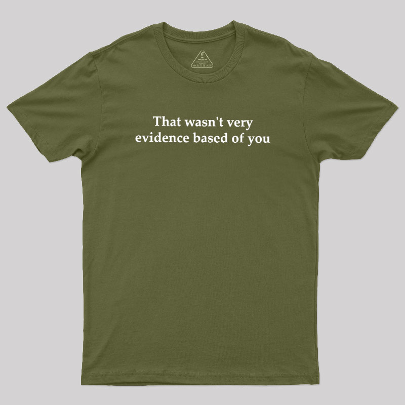 That Wasn't Very Evidence Based Of You Geek T-Shirt