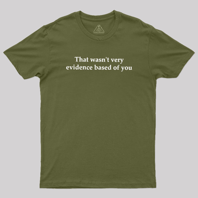 That Wasn't Very Evidence Based Of You Geek T-Shirt