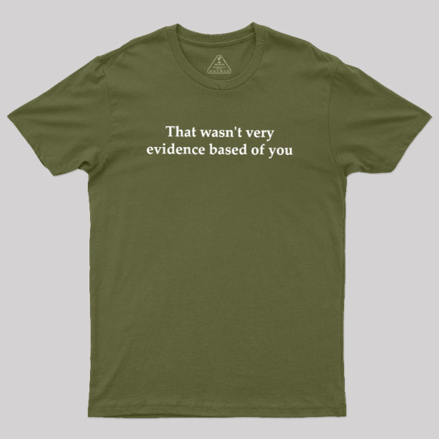 That Wasn't Very Evidence Based Of You Geek T-Shirt