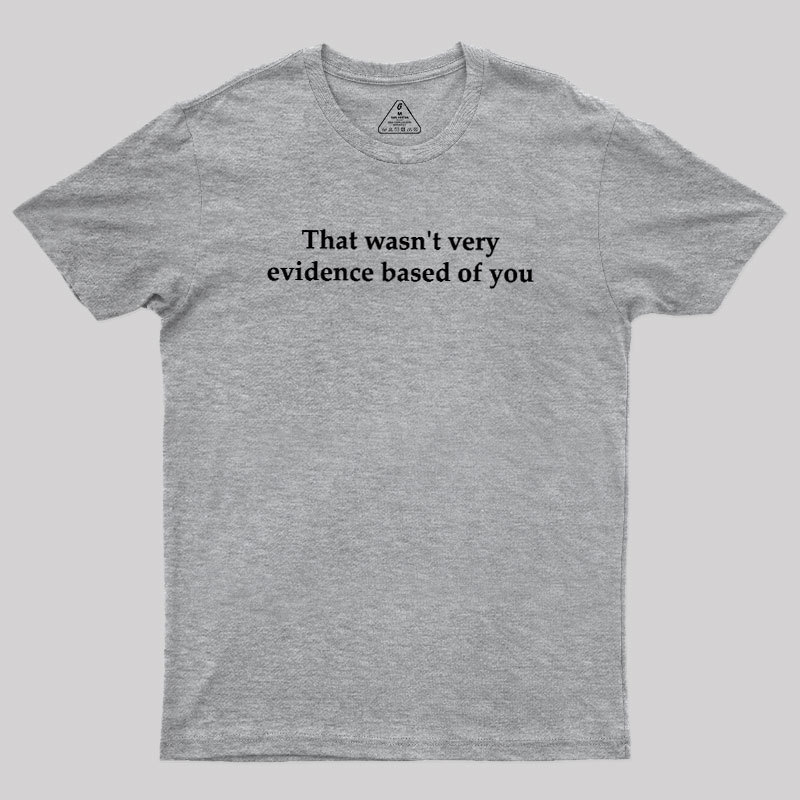 That Wasn't Very Evidence Based Of You Geek T-Shirt