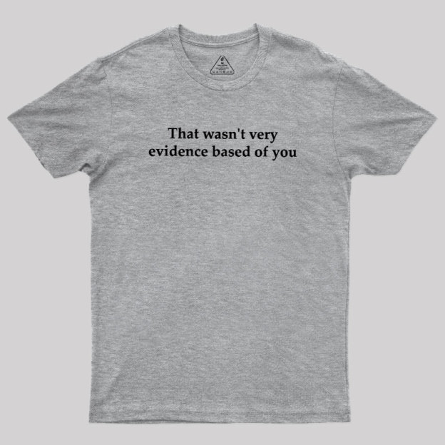 That Wasn't Very Evidence Based Of You Geek T-Shirt